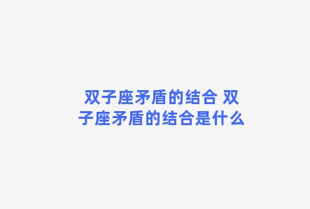 双子座矛盾的结合 双子座矛盾的结合是什么